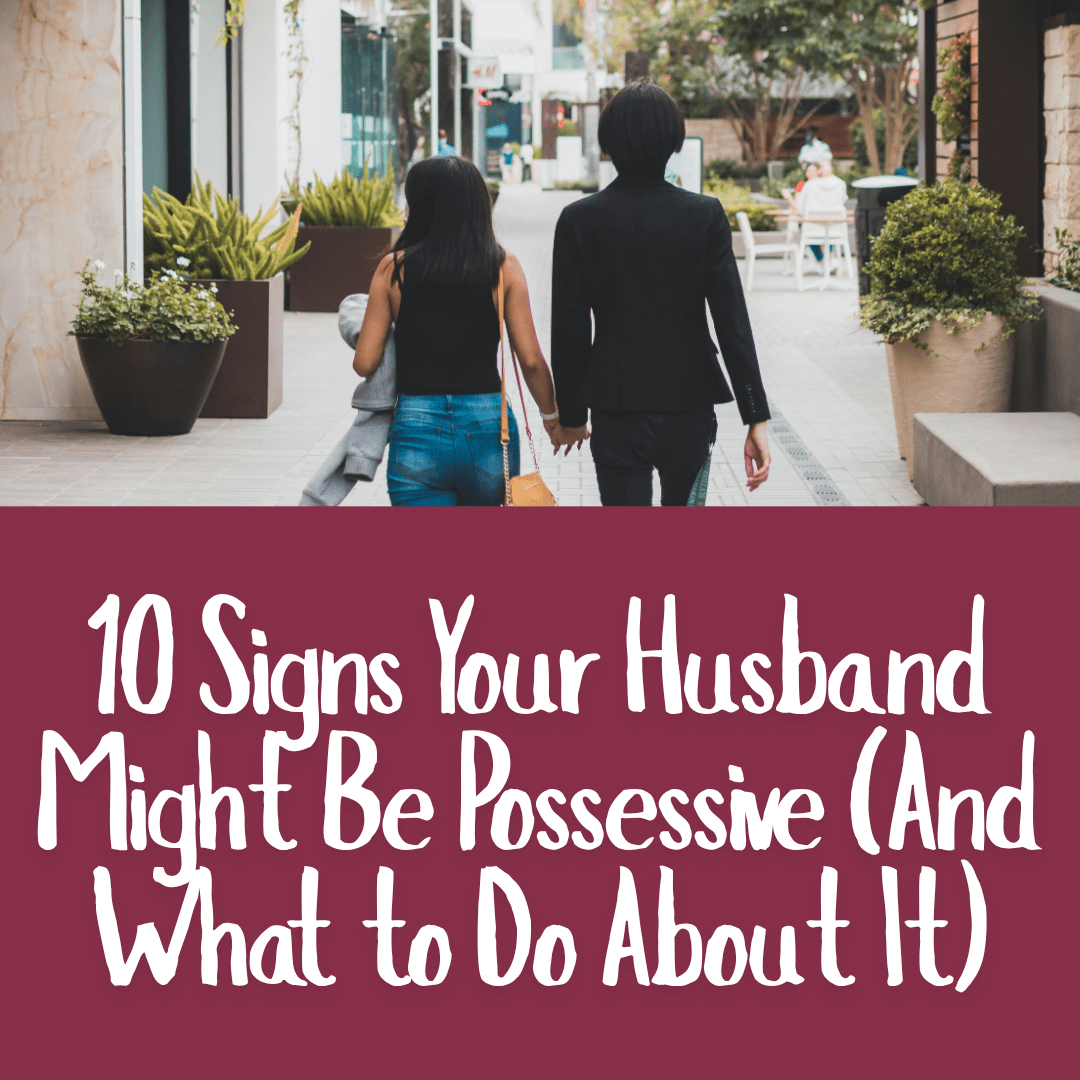 10 Signs Your Husband Might Be Possessive (And What to Do About It)