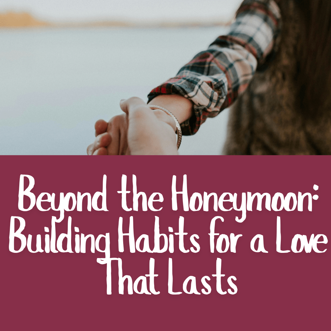 Beyond the Honeymoon: Building Habits for a Love That Lasts