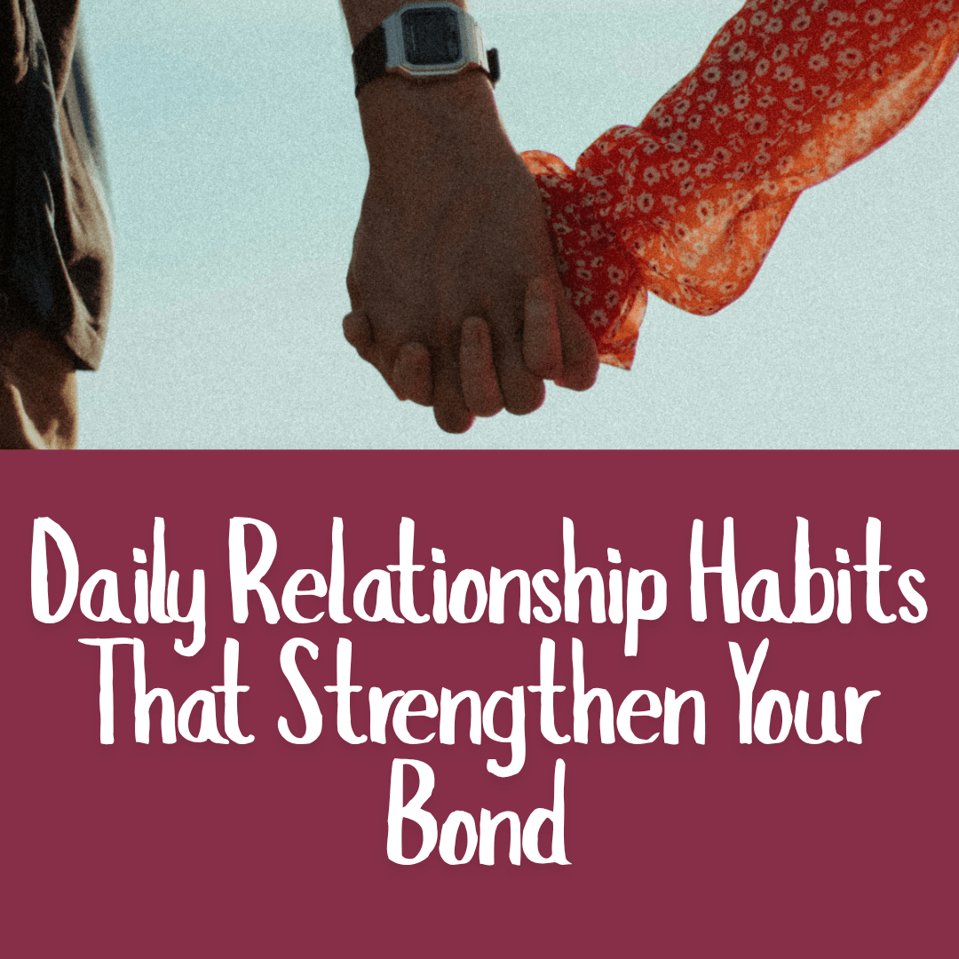 Daily Relationship Habits That Strengthen Your Bond