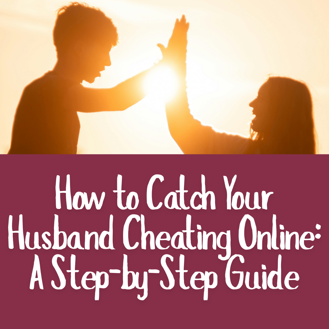 How to Catch Your Husband Cheating Online: A Step-by-Step Guide