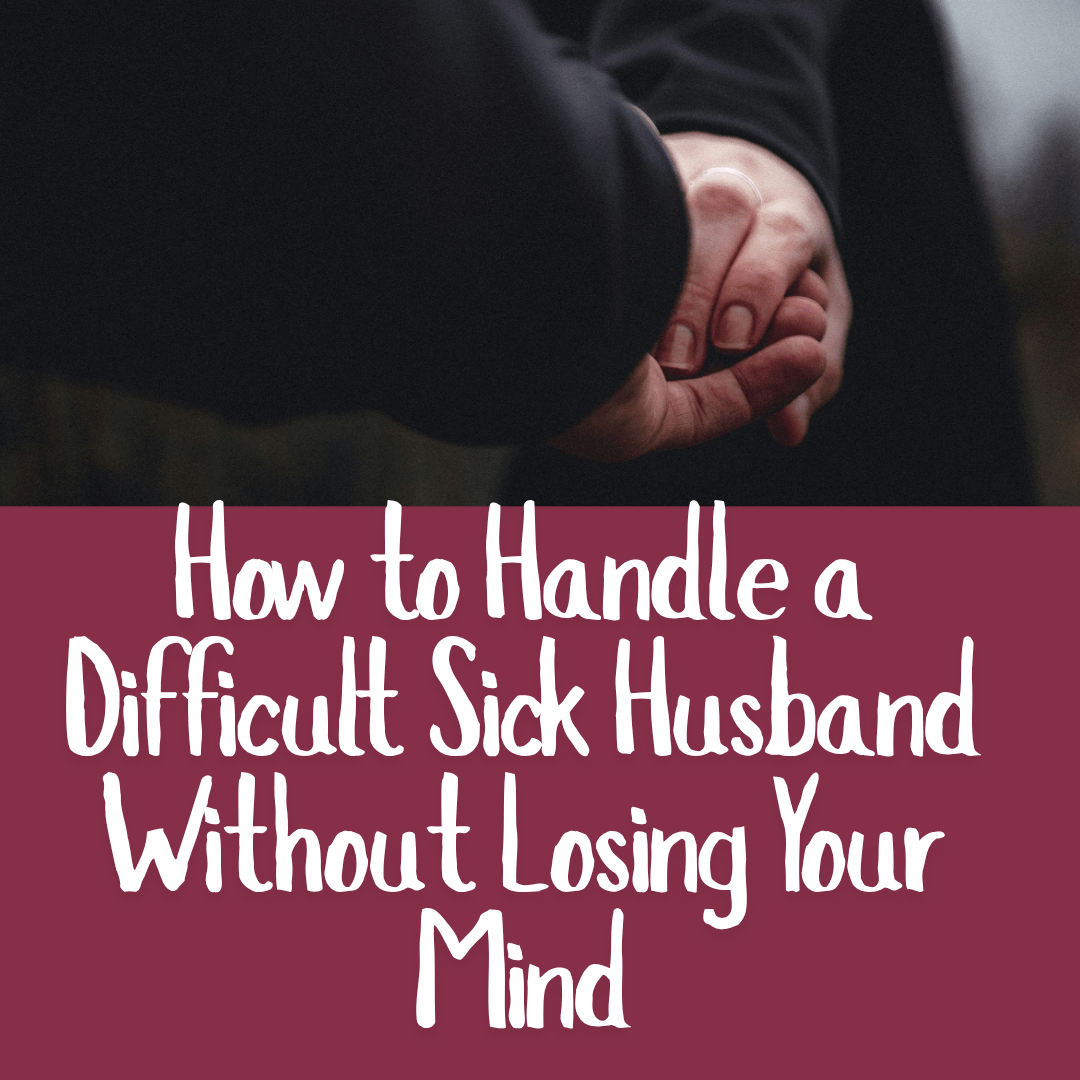 How to Handle a Difficult Sick Husband Without Losing Your Mind