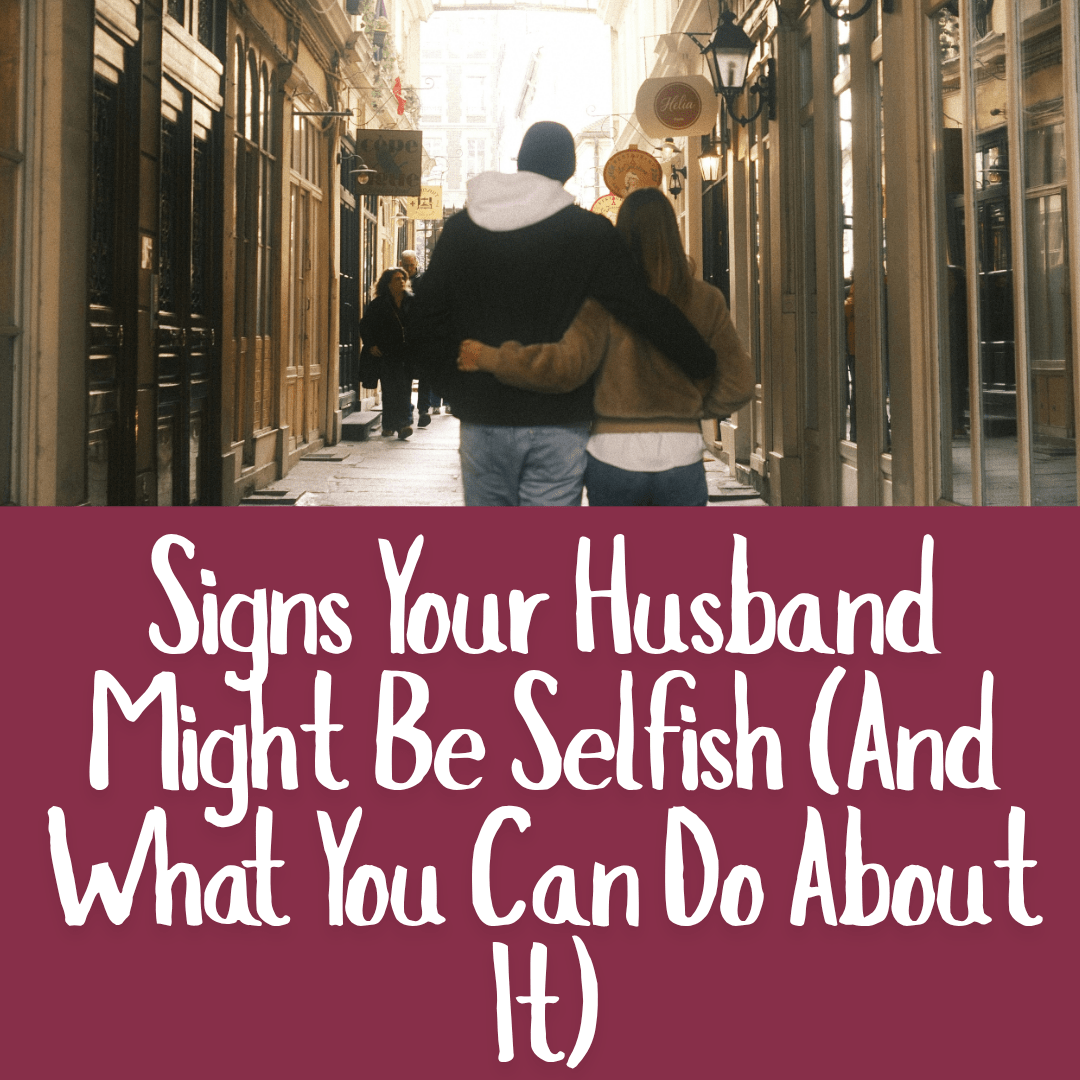 Signs Your Husband Might Be Selfish (And What You Can Do About It)