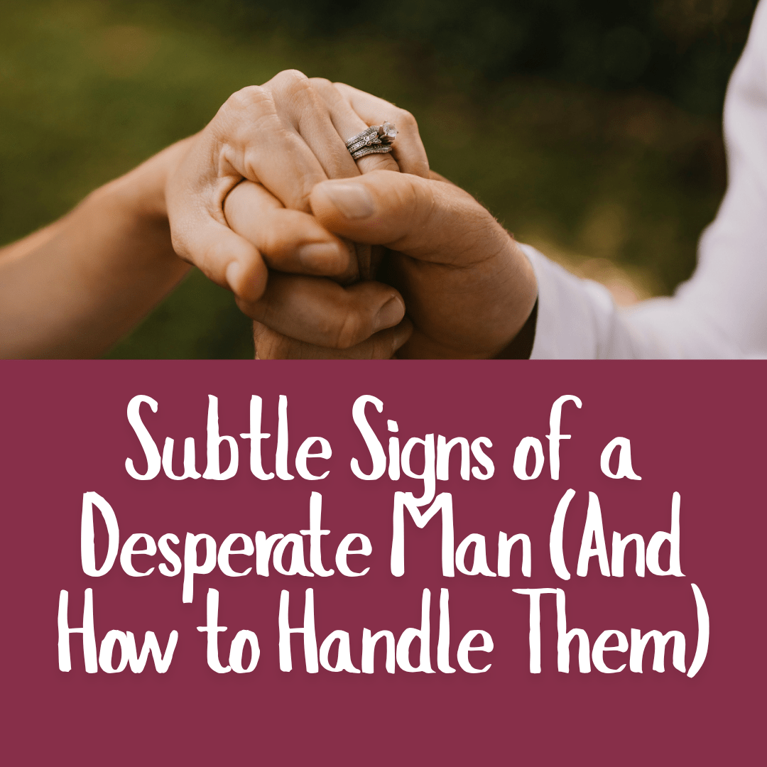 Subtle Signs of a Desperate Man (And How to Handle Them)