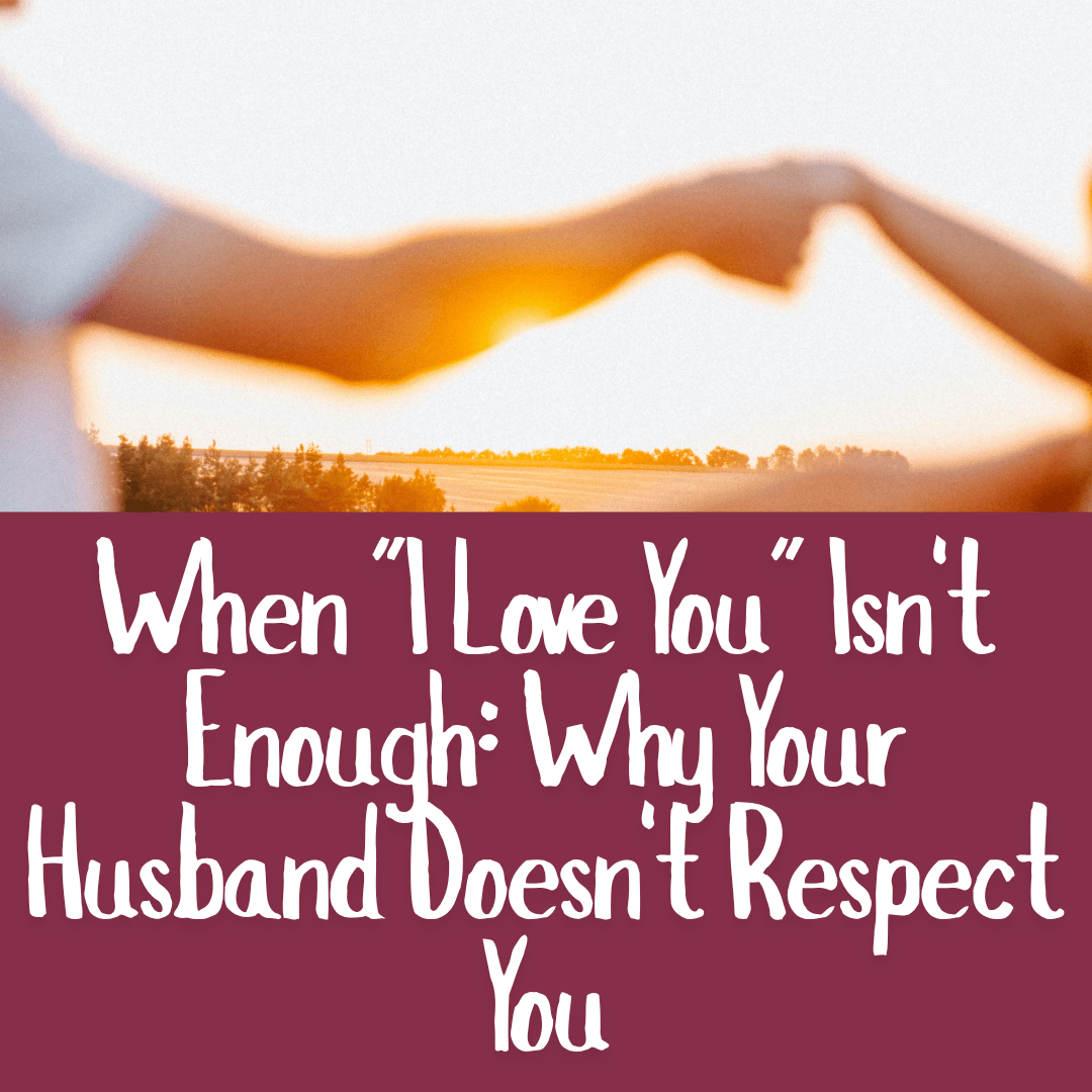 When _I Love You_ Isn't Enough_ Why Your Husband Doesn't Respect You