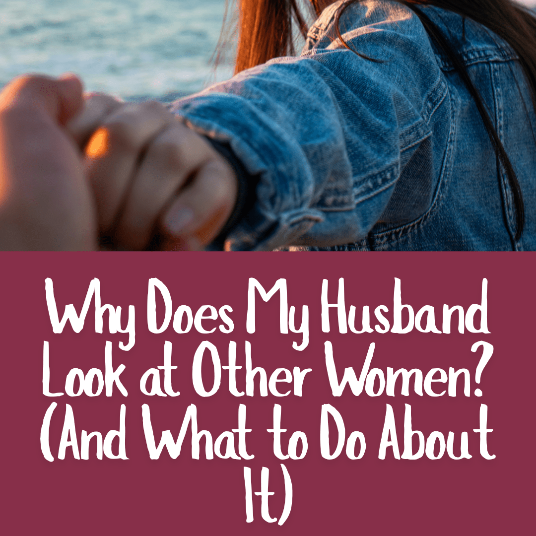 Why Does My Husband Look at Other Women_ (And What to Do About It)