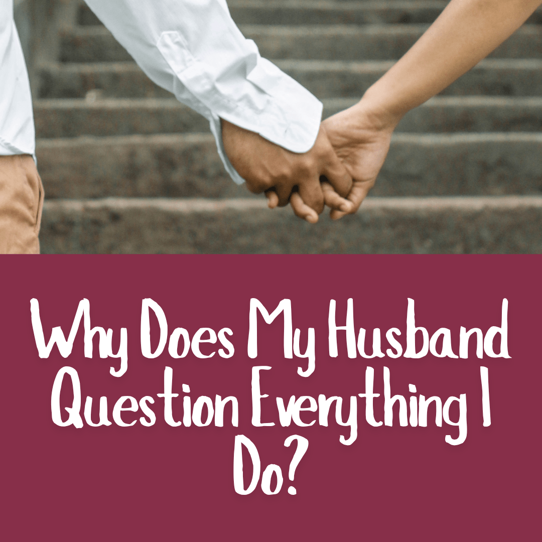 Why Does My Husband Question Everything I Do