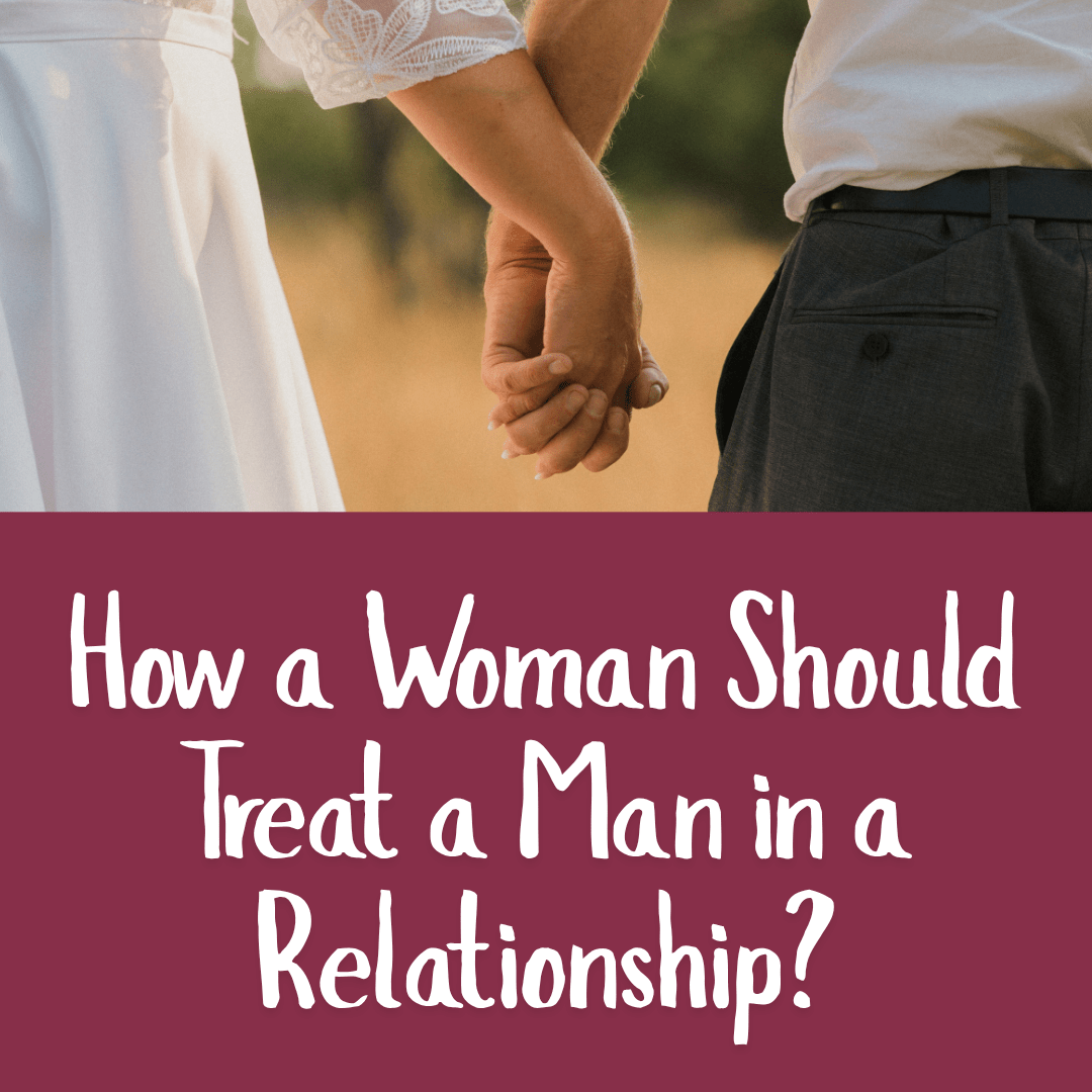 How a Woman Should Treat a Man in a Relationship?