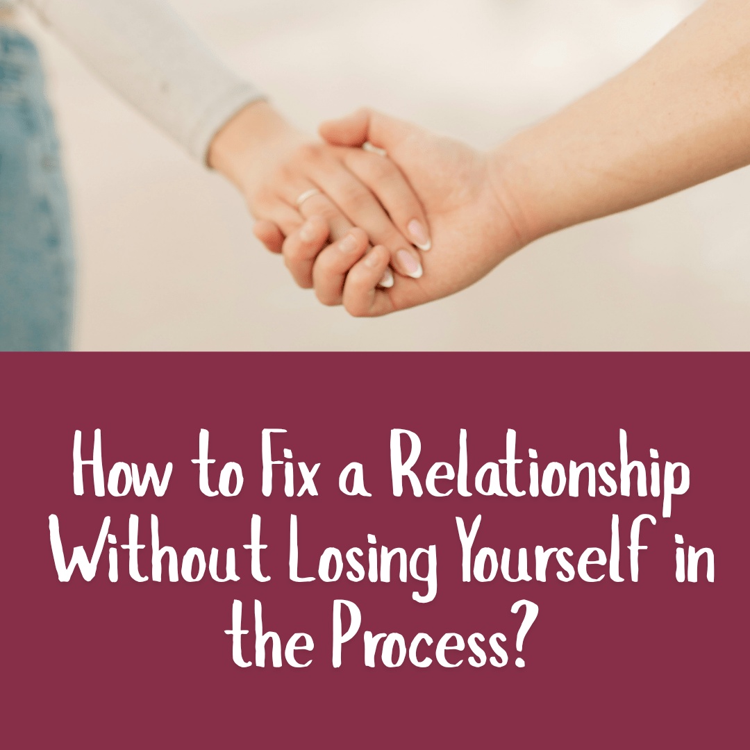 How to Fix a Relationship Without Losing Yourself in the Process?